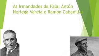 As Irmandades da Fala: Antón
Noriega Varela e Ramón Cabanillas
 