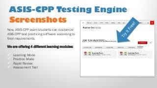 Screenshots
Now, ASIS-CPP exam students can customize
ASIS-CPP test practicing software according to
their requirements.
We are offering 4 different learning modules:
 Learning Mode
 Practice Mode
 Rapid Review
 Assessment Test
ASIS-CPP Testing Engine
 
