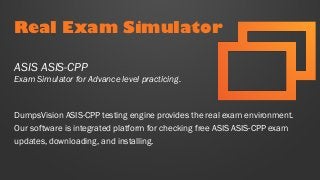 Real Exam Simulator
DumpsVision ASIS-CPP testing engine provides the real exam environment.
Our software is integrated platform for checking free ASIS ASIS-CPP exam
updates, downloading, and installing.
ASIS ASIS-CPP
Exam Simulator for Advance level practicing.
 