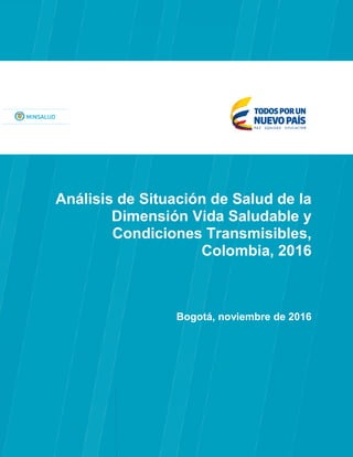 Análisis de Situación de Salud de la
Dimensión Vida Saludable y
Condiciones Transmisibles,
Colombia, 2016
Bogotá, noviembre de 2016
 