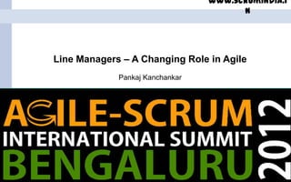 www.scrumindia.i
                                                                             n




       Line Managers – A Changing Role in Agile
                                Pankaj Kanchankar




Date            ScrumIndia.In                Proprietary Information    1
Name
 