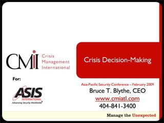 Crisis Decision-Making

For:
       Asia-Pacific Security Conference – February 2009
            Bruce T. Blythe, CEO
              www.cmiatl.com
               404-841-3400
 