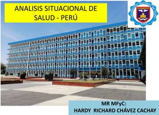MR MFyC:
HARDY RICHARD CHÁVEZ CACHAY
ANALISIS SITUACIONAL DE
SALUD - PERÚ
 