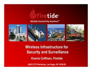 Wireless Infrastructure for
Security and Surveillance
    Ksenia Coffman, Firetide
 ASIS CCTV Workshop, Las Vegas, NV 10/26-29   1
 