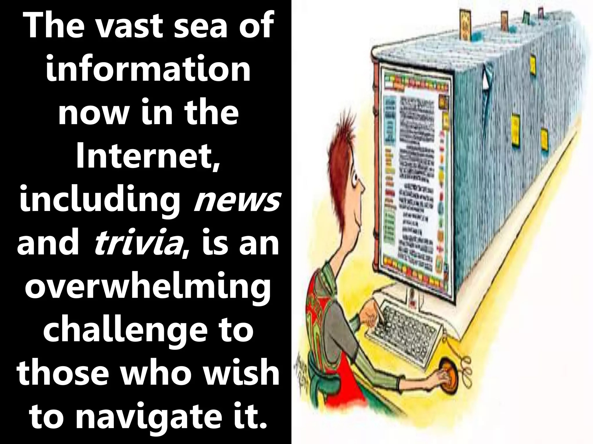 The vast sea of
information
now in the
Internet,
including news
and trivia, is an
overwhelming
challenge to
those who wish
to navigate it.
 