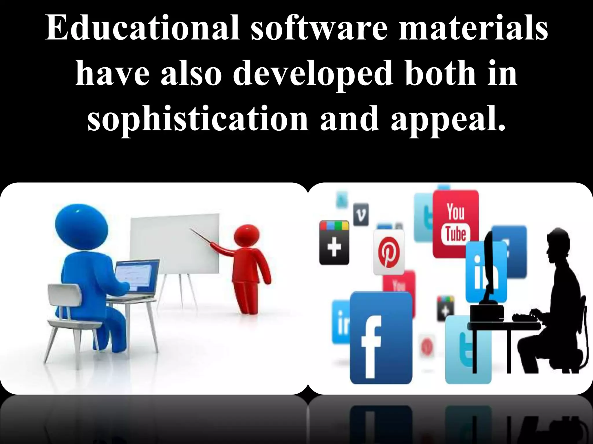 Educational software materials
have also developed both in
sophistication and appeal.
 