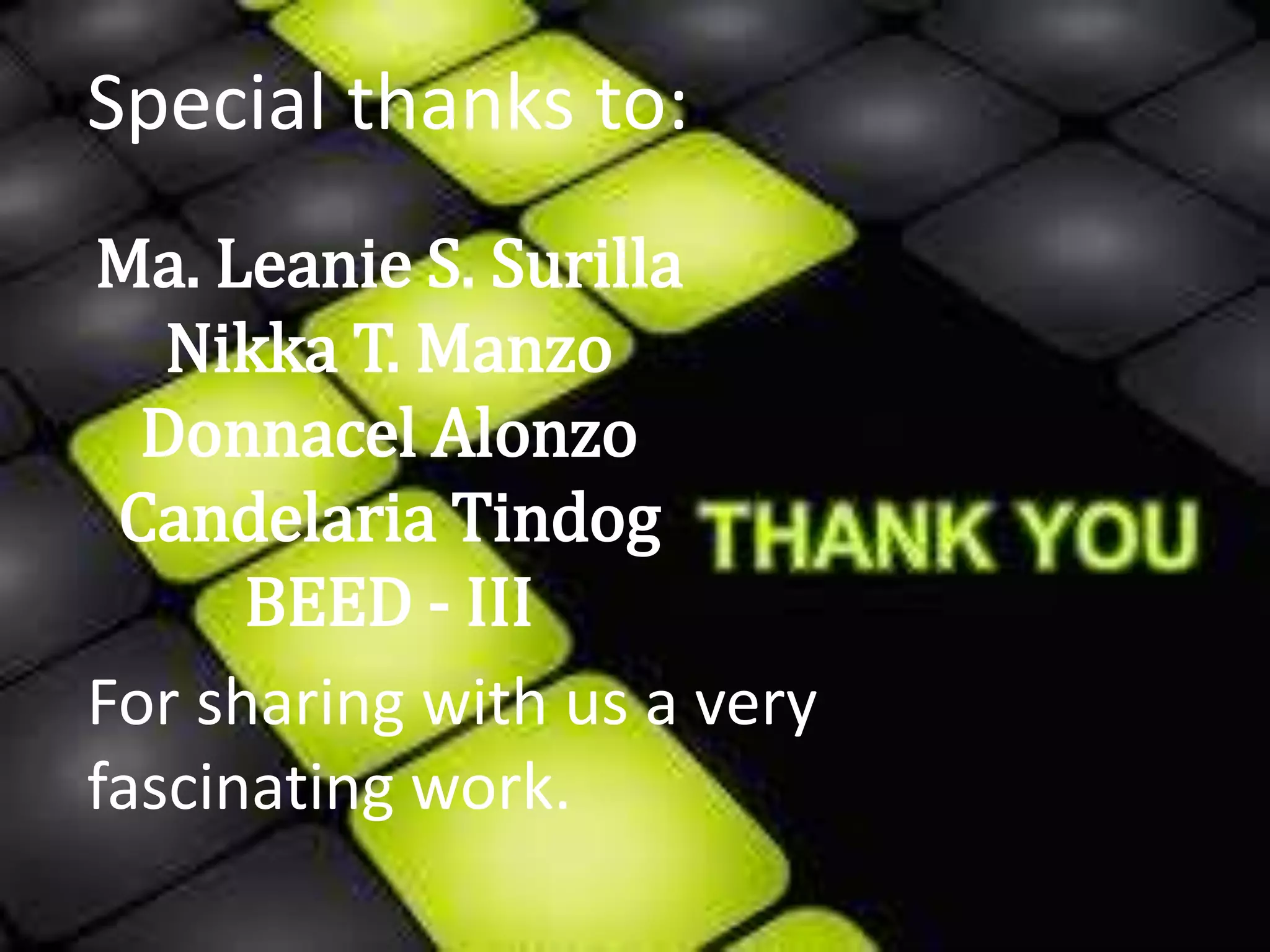 Ma. Leanie S. Surilla
Nikka T. Manzo
Donnacel Alonzo
Candelaria Tindog
BEED - III
Special thanks to:
For sharing with us a very
fascinating work.
 