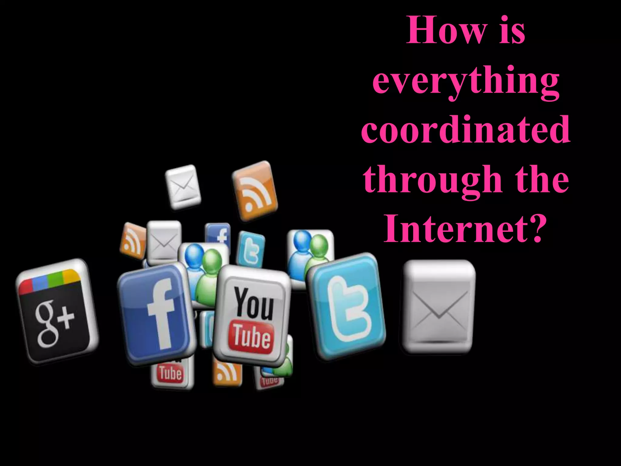 How is
everything
coordinated
through the
Internet?
 