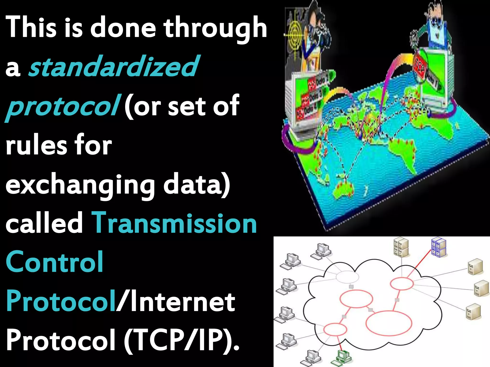 This is done through
a standardized
protocol (or set of
rules for
exchanging data)
called Transmission
Control
Protocol/Internet
Protocol (TCP/IP).
 