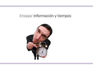 Ensayar información y tiempos
 