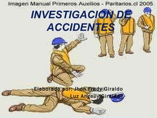 Elaborado por: Jhon Fredy Giraldo  Luz Angelly Giraldo INVESTIGACION DE ACCIDENTES 