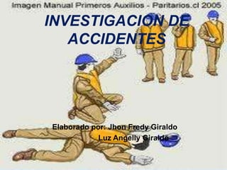 INVESTIGACION DE ACCIDENTES Elaborado por: Jhon Fredy Giraldo                    Luz Angelly Giraldo 