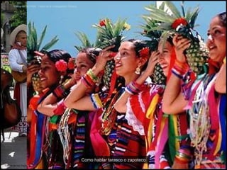 así se lleva México en la piel. “ Danza de los Viejitos”, Morelia, Michoacán “ Danza del as Piñas”, Fiesta de la Guelaguetza, Oaxaca Como hablar tarasco o zapoteco 