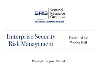 Enterprise Security
Risk Management
Presented by:
Wesley Bull
Preempt. Prepare. Prevail.TM
 