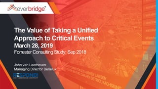 The Value of Taking a Unified
Approach to Critical Events
March 28, 2019
Forrester Consulting Study: Sep 2018
John van Laerhoven
Managing Director Benelux
 