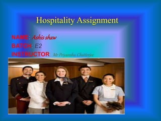 Hospitality Assignment
NAME: Ashisshaw
BATCH: E2
INSTRUCTOR: Mr Priyanshu Chatterjee
 