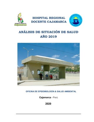 HOSPITAL REGIONAL
DOCENTE CAJAMARCA
ANÁLISIS DE SITUACIÓN DE SALUD
AÑO 2019
OFICINA DE EPIDEMIOLOGÍA & SALUD AMBIENTAL
Cajamarca - Perú
2020
 