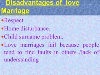 Disadvantages of love 
Marriage 
Respect . 
Home disturbance. 
Child surname problem. 
Love marriages fail because people 
tend to find faults in others /lack of 
understanding. 
 