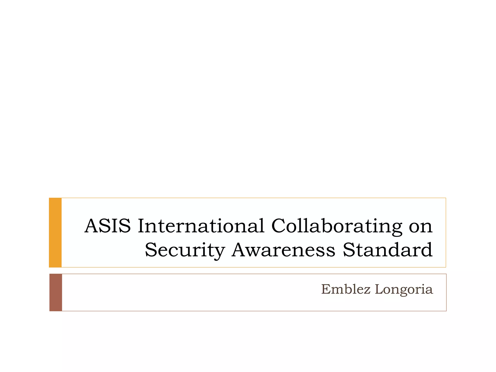 ASIS International Collaborating on
Security Awareness Standard
Emblez Longoria