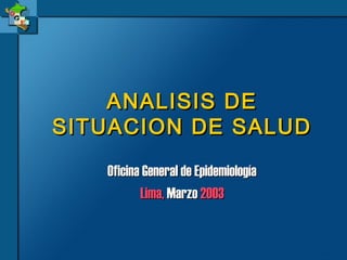 ANALISIS DEANALISIS DE
SITUACION DE SALUDSITUACION DE SALUD
Oficina General de EpidemiologíaOficina General de Epidemiología
Lima,Lima, MarzoMarzo 20032003
 