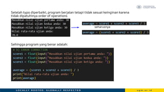 Setelah typo diperbaiki, program berjalan tetapi tidak sesuai keinginan karena
tidak dipatuhinya order of operations
Sehingga program yang benar adalah:
seharusnya
 
