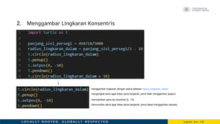 2. Menggambar Lingkaran Konsentris
menggambar lingkaran dengan radius sebesar radius_lingkaran_dalam
mengangkat pena agar kalau pena bergerak, pena tidak menggambar apapun
menurunkan pena agar kalau pena bergerak, pena dapat menggambar sesuatu
memosisikan pena ke koordinat (0, -10)
 