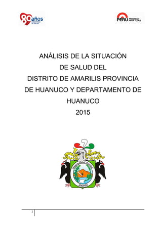 ANÁLISIS DE LA SITUACIÓN
DE SALUD DEL
DISTRITO DE AMARILIS PROVINCIA
DE HUANUCO Y DEPARTAMENTO DE
HUANUCO
2015
1
 