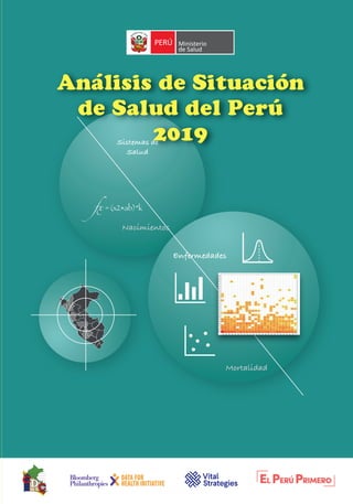 Nacimientos
Mortalidad
Enfermedades
Sistemas de
Salud
fx=(x2+ab)*k
Centro Nacional de Epidemiología, Prevención
y Control de Enfermedades
CDC-Perú
Dirección: Calle Daniel Olaechea 199
Jesús María - Lima - Perú
Central: (511) 631 4500
www.dge.gob.pe
ISBN
Análisis de Situación
de Salud del Perú
2019
 