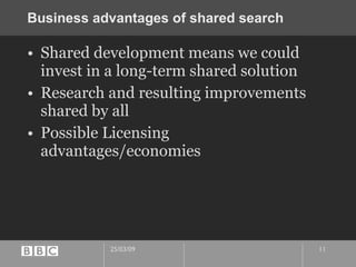 Business advantages of shared search  Shared development means we could invest in a long-term shared solution Research and resulting improvements shared by all Possible Licensing advantages/economies 
