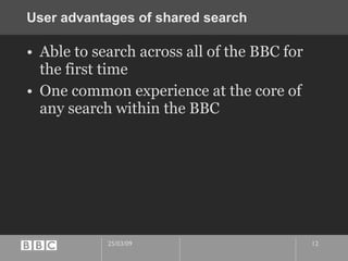 User advantages of shared search Able to search across all of the BBC for the first time One common experience at the core of any search within the BBC 