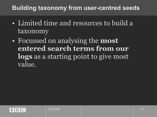 Building taxonomy from user-centred seeds  Limited time and resources to build a taxonomy Focussed on analysing the  most entered search terms from our logs  as a starting point to give most value. 