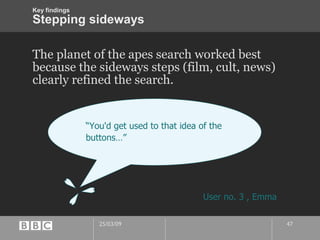 Stepping sideways The planet of the apes search worked best because the sideways steps (film, cult, news) clearly refined the search. “ You'd get used to that idea of the buttons…” User no. 3 , Emma Key findings 