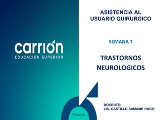 TRASTORNOS
NEUROLOGICOS
ASISTENCIA AL
USUARIO QUIRURGICO
SEMANA 7
DOCENTE:
LIC. CASTILLO SAMAME HUGO
 