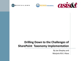 Drilling Down to the Challenges of SharePoint  Taxonomy Implementation By Joe Shepley and Marjorie M.K. Hlava 
