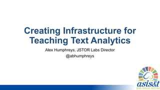 Creating Infrastructure for
Teaching Text Analytics
Alex Humphreys, JSTOR Labs Director
@abhumphreys
 