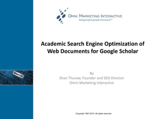 Academic Search Engine Optimization of
Web Documents for Google Scholar
By
Shari Thurow, Founder and SEO Director
Omni Marketing Interactive
Copyright 1997-2015. All rights reserved.
 
