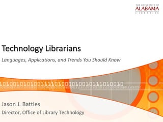 Technology Librarians  Languages, Applications, and Trends You Should Know  Jason J. Battles Director, Office of Library Technology 