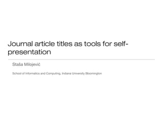 Journal article titles as tools for self-
presentation
Staša Milojević
School of Informatics and Computing, Indiana University Bloomington
 