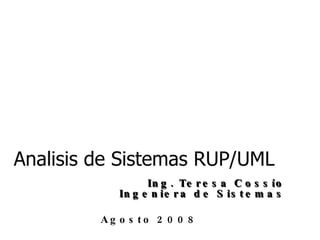 Analisis de Sistemas RUP/UML Ing. Teresa Cossío Ingeniera de Sistemas Agosto 2008 