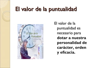 El valor de la puntualidad

                El valor de la
                  puntualidad es
                  necesario para
                  dotar a nuestra
                  personalidad de
                  carácter, orden
                  y eficacia.
 