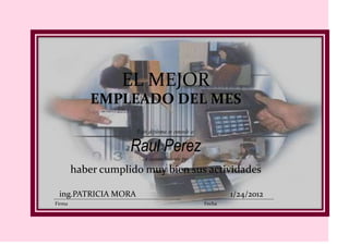 EL MEJOR
            EMPLEADO DEL MES

                     Este diploma se concede a:

                    Raul Perez
                       en reconocimiento por
        haber cumplido muy bien sus actividades

 ing.PATRICIA MORA                                        1/24/2012
Firma                                             Fecha
 