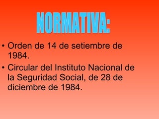 Orden de 14 de setiembre de 1984. Circular del Instituto Nacional de la Seguridad Social, de 28 de diciembre de 1984. NORMATIVA: 