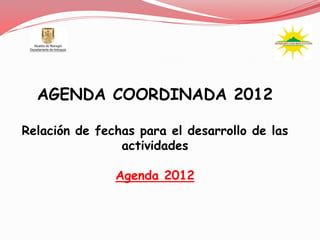 AGENDA COORDINADA 2012

Relación de fechas para el desarrollo de las
                actividades

               Agenda 2012
 