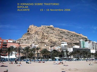 I II JORNADAS SOBRE TRASTORNO BIPOLAR ALICANTE  15 – 16 Noviembre 2006 