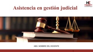 ABG. NOMBRE DEL DOCENTE
Asistencia en gestión judicial
1
 