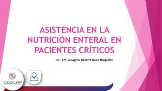 ASISTENCIA EN LA
NUTRICIÓN ENTERAL EN
PACIENTES CRÍTICOS
Lic. Enf. Milagros Beatriz Muro Minguillo
 