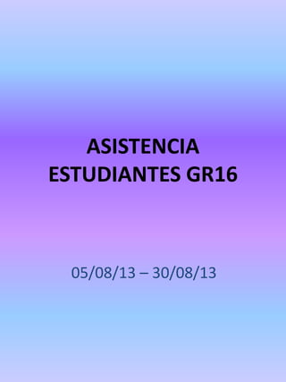 ASISTENCIA
ESTUDIANTES GR16
05/08/13 – 30/08/13
 