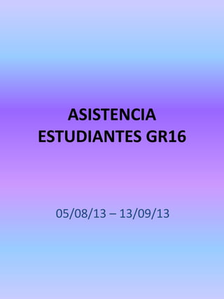 ASISTENCIA
ESTUDIANTES GR16
05/08/13 – 13/09/13
 