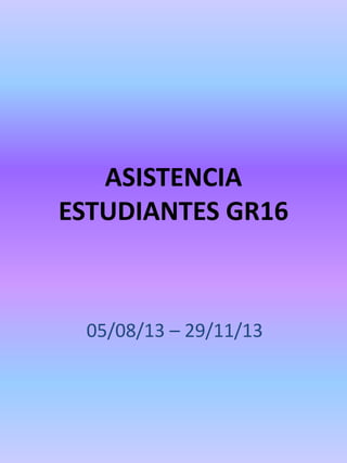 ASISTENCIA
ESTUDIANTES GR16

05/08/13 – 29/11/13

 