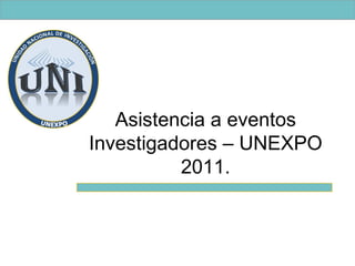 Asistencia eventos investigadores UNEXPO2011